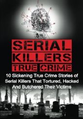 Okładka książki Serial Killers True Crime: 10 Sickening True Crime Stories Of Serial Killers That Tortured, Hacked And Butchered Their Victims Brody Clayton