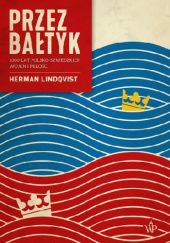 Okładka książki Przez Bałtyk. 1000 lat polsko-szwedzkich wojen i miłości Herman Lindqvist