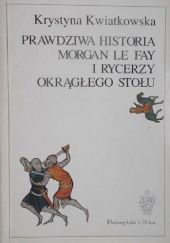 Okładka książki Prawdziwa historia Morgan le Fay i Rycerzy Okrągłego Stołu Krystyna Kwiatkowska