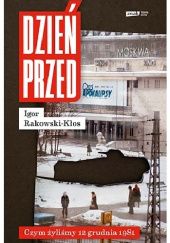 Okładka książki Dzień przed. Czym żyliśmy 12 grudnia 1981 Igor Rakowski-Kłos