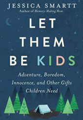 Okładka książki Let Them Be Kids: Adventure, Boredom, Innocence, and Other Gifts Children Need Jessica Smartt