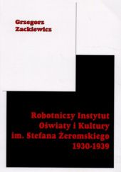 Okładka książki Robotniczy Instytut Oświaty i Kultury im. Stefana Żeromskiego 1930-1939 Grzegorz Zackiewicz
