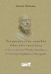 Okładka książki Terapeutyczne aspekty filozofii stoickiej w "Rozmyślaniach" Marka Aureliusza i "Diatrybach" Epikteta z Hierapolis Aneta Szlama