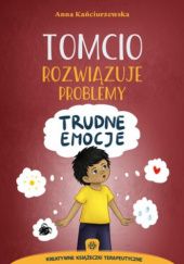 Okładka książki Tomcio rozwiązuje problemy-trudne emocje Anna Kańciurzewska