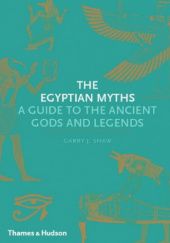 Okładka książki The Egyptian Myths: A Guide to the Ancient Gods and Legends Garry J. Shaw