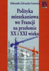 Okładka książki Polityka mieszkaniowa we Francji na przełomie XX i XXI wieku Aleksandra Zubrzycka-Czarnecka