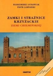 Okładka książki Zamki i strażnice krzyżackie ziemi chełmińskiej Włodzimierz Antkowiak, Piotr Lamparski