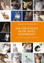 Okładka książki Jak i dlaczego kupić kota rasowego? Poradnik przyszłego hodowcy Joanna Marta Rozwadowska