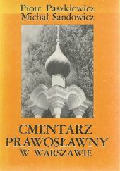 Okładka książki Cmentarz Prawosławny w Warszawie Piotr Paszkiewicz, Michał Sandowicz