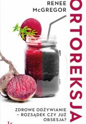 Okładka książki Ortoreksja. Zdrowe odżywianie - rozsądek czy już obsesja? Renee McGregor