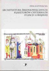 Okładka książki Architektura średniowiecznych klasztorów cysterskich filiacji lubiąskiej Ewa Łużyniecka