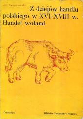Okładka książki Z dziejów handlu polskiego w XVI-XVIII wieku: Handel wołami Jan Baszanowski