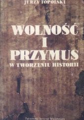 Okładka książki Wolność i przymus w tworzeniu historii Jerzy Topolski