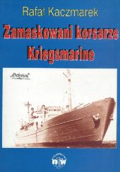 Okładka książki Zamaskowani korsarze Kriegsmarine Rafał Mariusz Kaczmarek