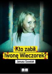 Okładka książki Kto zabił Iwonę Wieczorek Janusz Szostak