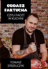 Okładka książki Oddasz fartucha czyli facet w kuchni Tomasz Strzelczyk