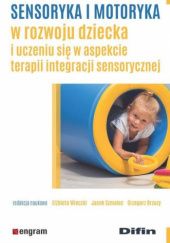 Okładka książki Sensoryka i motoryka w rozwoju dziecka i uczeniu się w aspekcie terapii integracji sensorycznej Grzegorz Brzuzy, Jacek Szmalec, Elżbieta Wieczór