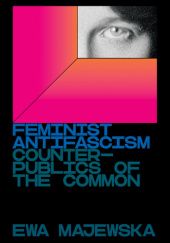 Okładka książki Feminist Antifascism Counterpublics of the Common Ewa Majewska