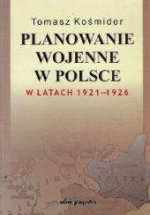 Okładka książki Planowanie wojenne w Polsce w latach 1921-1926 Tomasz Kośmider