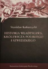 Okładka książki Historia Władysława, królewicza polskiego i szwedzkiego Stanisław Kobierzycki
