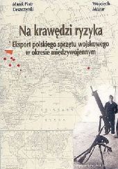 Okładka książki Na krawędzi ryzyka: Eksport polskiego sprzętu wojskowego w okresie międzywojennym