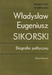 Okładka książki Władysław Eugeniusz Sikorski: Biografia polityczna Walentyna Krystyna Korpalska