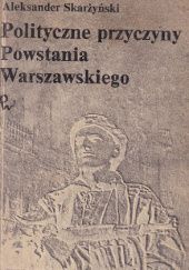 Okładka książki Polityczne przyczyny powstania warszawskiego Aleksander Skarżyński