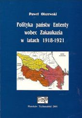 Okładka książki Polityka państw Ententy wobec Zakaukazia w latach 1918-1921 Paweł Olszewski
