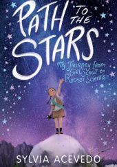 Okładka książki Path to the Stars: My Journey from Girl Scout to Rocket Scientist Sylvia Acevedo