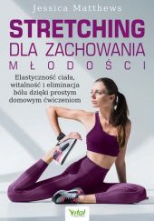 Okładka książki Stretching dla zachowania młodości. Elastyczność ciała, witalność i eliminacja bólu dzięki prostym domowym ćwiczeniom Jessica Matthews