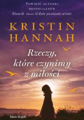 Okładka książki Rzeczy, które czynimy z miłości Kristin Hannah