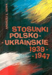 Okładka książki Stosunki polsko-ukraińskie 1939-1947 Andrzej Leon Sowa