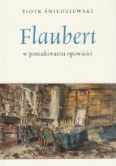 Okładka książki Flaubert. W poszukiwaniu opowieści Piotr Śniedziewski