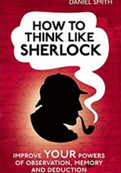 Okładka książki How to Think Like Sherlock: Improve Your Powers of Observation, Memory and Deduction Daniel Smith