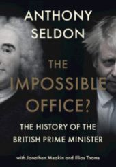 Okładka książki The Impossible Office? The History of the British Prime Minister Jonathan Meakin, Anthony Seldon, Illias Thoms