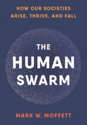 Okładka książki The Human Swarm. How Our Societies Arise, Thrive, and Fall Mark W. Moffett