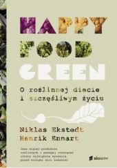 Okładka książki Happy Food Green. O roślinnej diecie i szczęśliwym życiu Niklas Ekstedt, Henrik Ennart