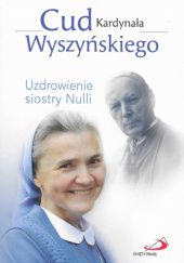 Okładka książki Cud Kardynała Wyszyńskiego. Uzdrowienie siostry Nulli Aleksandra Bałoniak