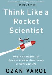 Okładka książki Think Like a Rocket Scientist. Simple Strategies You Can Use to Make Giant Leaps in Work and Life Ozan Varol