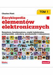 Okładka książki Encyklopedia elementów elektronicznych. Tom 1. Rezystory, kondensatory, cewki indukcyjne, przełączniki, enkodery, przekaźniki i tranzystory Charles Platt