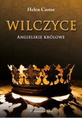 Okładka książki Wilczyce. Angielskie Królowe Helen Castor