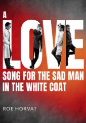 Okładka książki A Love Song for the Sad Man in the White Coat Roe Horvat
