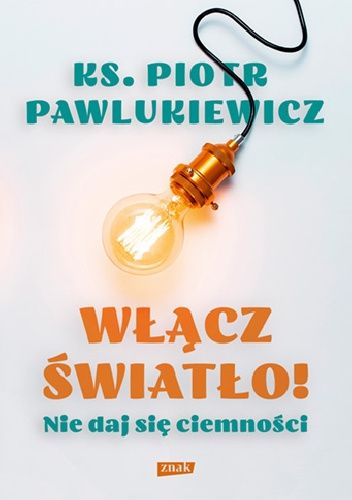 Okładka książki Włącz światło! Nie daj się ciemności Piotr Pawlukiewicz