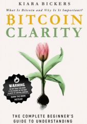 Okładka książki Bitcoin Clarity: The Complete Beginners Guide to Understanding Kiara Bickers
