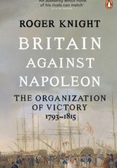 Okładka książki Britain Against Napoleon: The Organization of Victory, 1793-1815 Roger Knight