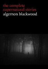 Okładka książki Algernon Blackwood: The Complete Supernatural Stories Algernon Blackwood