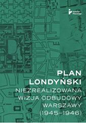 Okładka książki Plan londyński. Niezrealizowana wizja odbudowy Warszawy (1945-1946) praca zbiorowa
