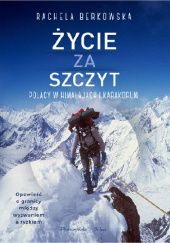 Okładka książki Życie za szczyt. Polacy w Himalajach i Karakorum Rachela Berkowska