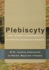 Plebiscyty jako metoda rozwiązywania konfliktów międzynarodowych. W 90. rocznicę plebiscytów na Warmii, Mazurach i Powiślu