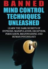 Okładka książki Banned Mind Control Techniques Unleashed: Learn The Dark Secrets Of Hypnosis, Manipulation, Deception, Persuasion, Brainwashing And Human Psychology Daniel Smith